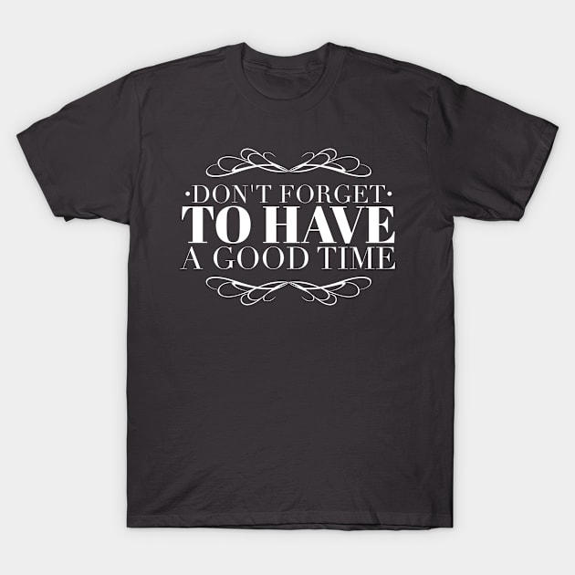 Don't forget to have a good time T-Shirt by wamtees